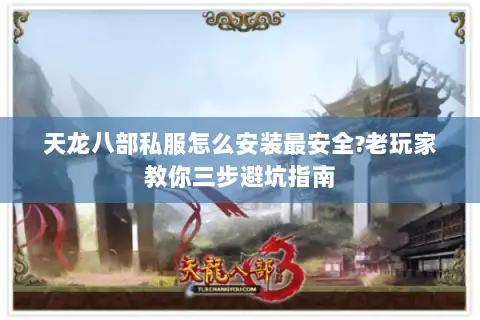 天龙八部私服怎么安装最安全?老玩家教你三步避坑指南 天龙八部私服怎么安装最安全?老玩家教你三步避坑指南