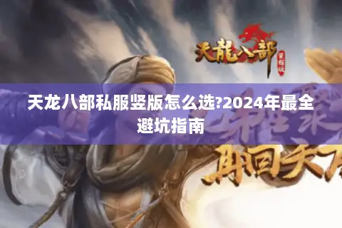 天龙八部私服竖版怎么选?2024年最全避坑指南 天龙八部私服竖版怎么选?2024年最全避坑指南