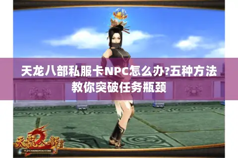 天龙八部私服卡NPC怎么办?五种方法教你突破任务瓶颈 天龙八部私服卡NPC怎么办?五种方法教你突破任务瓶颈