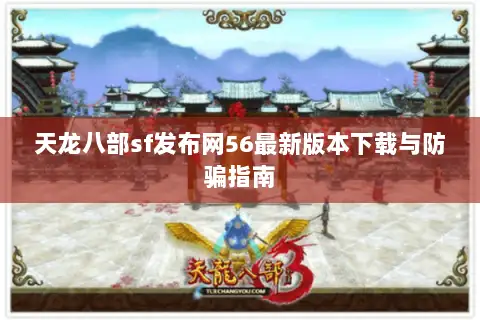 天龙八部sf发布网56最新版本下载与防骗指南
