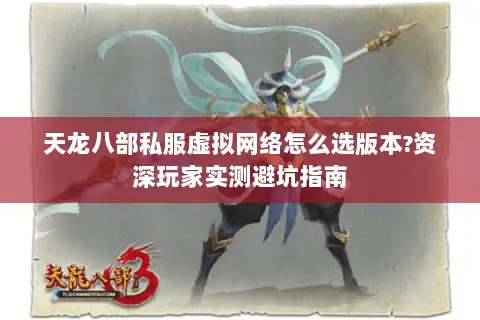 天龙八部私服虚拟网络怎么选版本?资深玩家实测避坑指南 天龙八部私服虚拟网络怎么选版本?资深玩家实测避坑指南