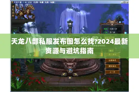 天龙八部私服发布图怎么找?2024最新资源与避坑指南