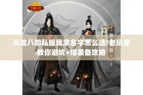 天龙八部私服我家名字怎么选?老玩家教你避坑+爆装备攻略 天龙八部私服我家名字怎么选?老玩家教你避坑+爆装备攻略