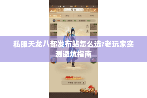 私服天龙八部发布站怎么选?老玩家实测避坑指南 私服天龙八部发布站怎么选?老玩家实测避坑指南
