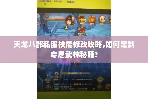天龙八部私服技能修改攻略,如何定制专属武林秘籍?