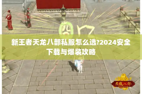 新王者天龙八部私服怎么选?2024安全下载与爆装攻略