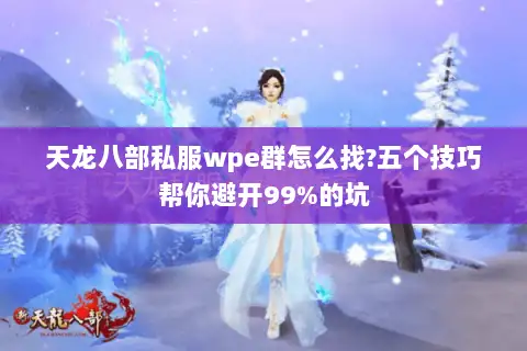 天龙八部私服wpe群怎么找?五个技巧帮你避开99%的坑 天龙八部私服wpe群怎么找?五个技巧帮你避开99%的坑