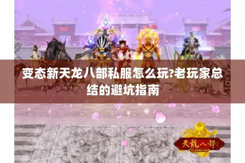 变态新天龙八部私服怎么玩?老玩家总结的避坑指南
