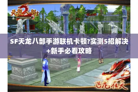 SF天龙八部手游联机卡顿?实测5招解决+新手必看攻略 SF天龙八部手游联机卡顿?实测5招解决+新手必看攻略