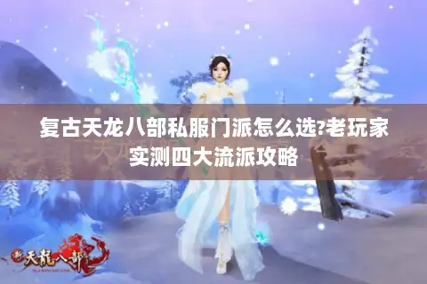 复古天龙八部私服门派怎么选?老玩家实测四大流派攻略 复古天龙八部私服门派怎么选?老玩家实测四大流派攻略