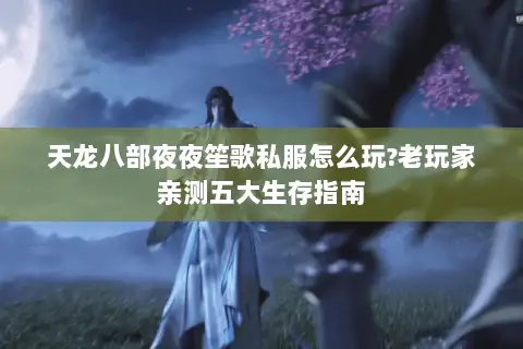 天龙八部夜夜笙歌私服怎么玩?老玩家亲测五大生存指南