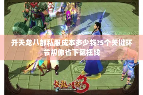 开天龙八部私服成本多少钱?5个关键环节帮你省下冤枉钱