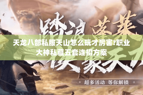 天龙八部私服天山怎么玩才厉害?职业大神私藏五套连招方案