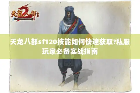 天龙八部sf120技能如何快速获取?私服玩家必备实战指南 天龙八部sf120技能如何快速获取?私服玩家必备实战指南