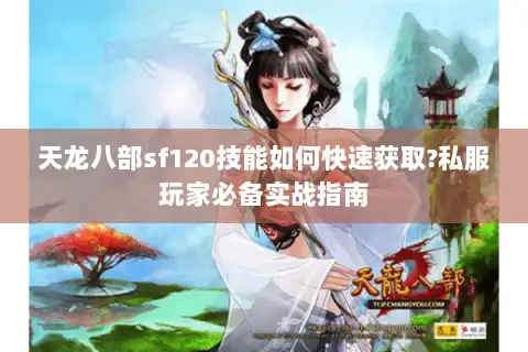 天龙八部sf120技能如何快速获取?私服玩家必备实战指南 天龙八部sf120技能如何快速获取?私服玩家必备实战指南