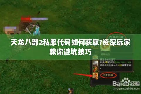 天龙八部2私服代码如何获取?资深玩家教你避坑技巧 天龙八部2私服代码如何获取?资深玩家教你避坑技巧