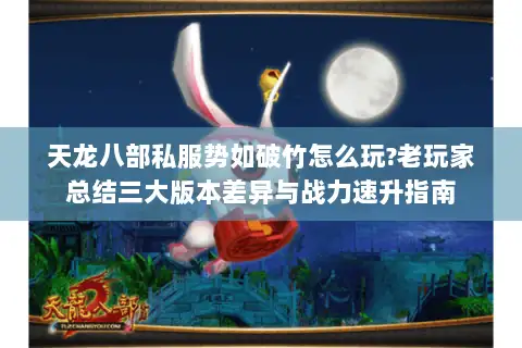 天龙八部私服势如破竹怎么玩?老玩家总结三大版本差异与战力速升指南