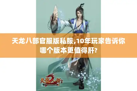 天龙八部官服版私服,10年玩家告诉你哪个版本更值得肝? 天龙八部官服版私服,10年玩家告诉你哪个版本更值得肝?