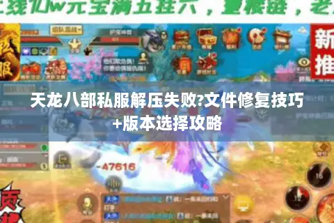 天龙八部私服解压失败?文件修复技巧+版本选择攻略