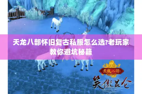 天龙八部怀旧复古私服怎么选?老玩家教你避坑秘籍 天龙八部怀旧复古私服怎么选?老玩家教你避坑秘籍