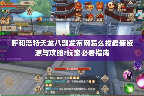 呼和浩特天龙八部发布网怎么找最新资源与攻略?玩家必看指南 呼和浩特天龙八部发布网怎么找最新资源与攻略?玩家必看指南