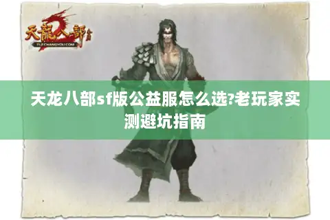 天龙八部sf版公益服怎么选?老玩家实测避坑指南