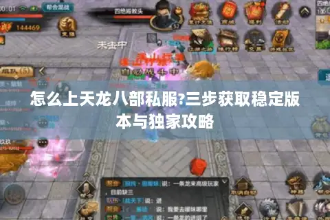 怎么上天龙八部私服?三步获取稳定版本与独家攻略 怎么上天龙八部私服?三步获取稳定版本与独家攻略