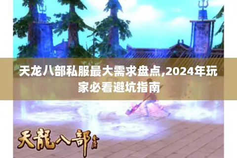 天龙八部私服最大需求盘点,2024年玩家必看避坑指南