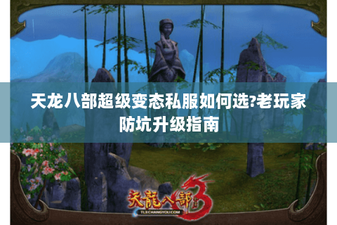 天龙八部超级变态私服如何选?老玩家防坑升级指南