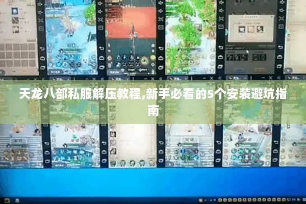 天龙八部私服解压教程,新手必看的5个安装避坑指南 天龙八部私服解压教程,新手必看的5个安装避坑指南