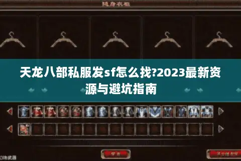 天龙八部私服发sf怎么找?2023最新资源与避坑指南