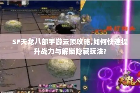 SF天龙八部手游云顶攻略,如何快速提升战力与解锁隐藏玩法?
