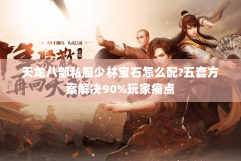 天龙八部私服少林宝石怎么配?五套方案解决90%玩家痛点 天龙八部私服少林宝石怎么配?五套方案解决90%玩家痛点