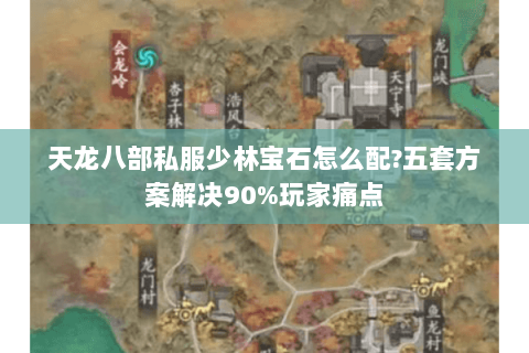 天龙八部私服少林宝石怎么配?五套方案解决90%玩家痛点 天龙八部私服少林宝石怎么配?五套方案解决90%玩家痛点