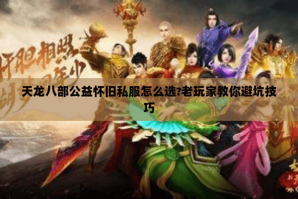 天龙八部公益怀旧私服怎么选?老玩家教你避坑技巧