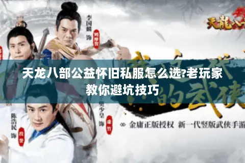 天龙八部公益怀旧私服怎么选?老玩家教你避坑技巧