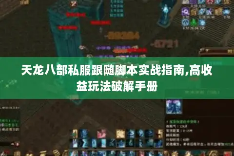 天龙八部私服跟随脚本实战指南,高收益玩法破解手册 天龙八部私服跟随脚本实战指南,高收益玩法破解手册