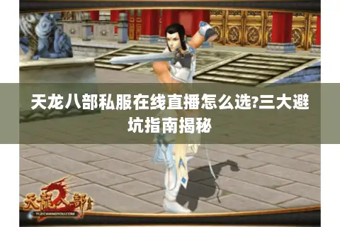 天龙八部私服在线直播怎么选?三大避坑指南揭秘