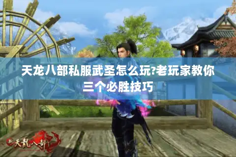 天龙八部私服武圣怎么玩?老玩家教你三个必胜技巧 天龙八部私服武圣怎么玩?老玩家教你三个必胜技巧