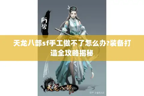 天龙八部sf手工做不了怎么办?装备打造全攻略揭秘