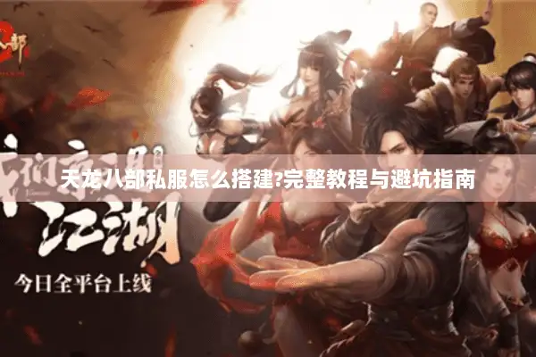 天龙八部私服怎么搭建?完整教程与避坑指南 天龙八部私服怎么搭建?完整教程与避坑指南