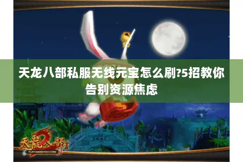 天龙八部私服无线元宝怎么刷?5招教你告别资源焦虑