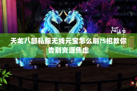 天龙八部私服无线元宝怎么刷?5招教你告别资源焦虑