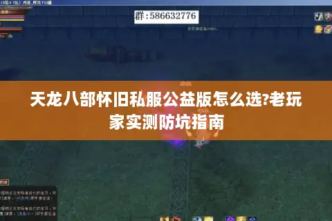 天龙八部怀旧私服公益版怎么选?老玩家实测防坑指南