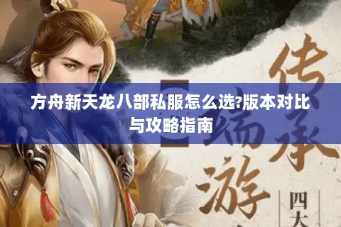方舟新天龙八部私服怎么选?版本对比与攻略指南 方舟新天龙八部私服怎么选?版本对比与攻略指南