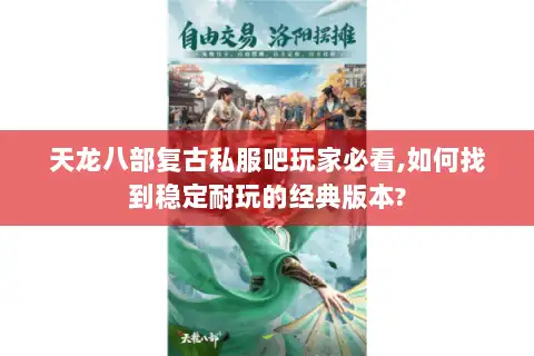 天龙八部复古私服吧玩家必看,如何找到稳定耐玩的经典版本? 天龙八部复古私服吧玩家必看,如何找到稳定耐玩的经典版本?
