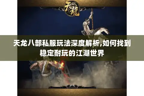 天龙八部私服玩法深度解析,如何找到稳定耐玩的江湖世界 天龙八部私服玩法深度解析,如何找到稳定耐玩的江湖世界