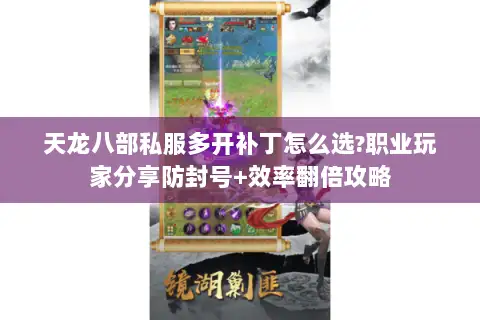 天龙八部私服多开补丁怎么选?职业玩家分享防封号+效率翻倍攻略 天龙八部私服多开补丁怎么选?职业玩家分享防封号+效率翻倍攻略