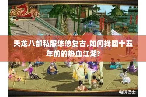 天龙八部私服悠悠复古,如何找回十五年前的热血江湖?
