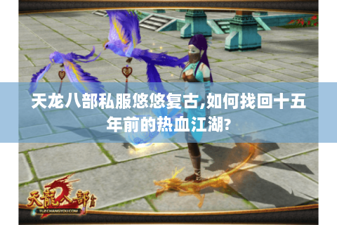 天龙八部私服悠悠复古,如何找回十五年前的热血江湖?